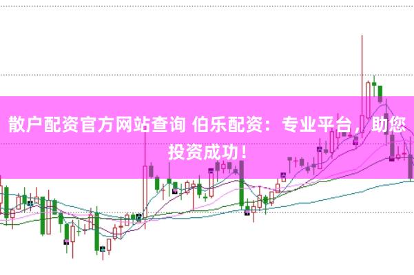 散户配资官方网站查询 伯乐配资：专业平台，助您投资成功！
