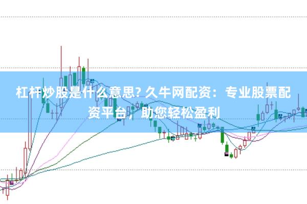 杠杆炒股是什么意思? 久牛网配资：专业股票配资平台，助您轻松盈利
