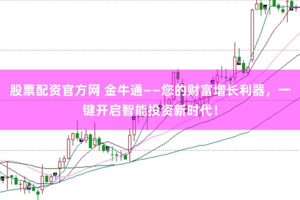 股票配资官方网 金牛通——您的财富增长利器,一键开启智能投资新时代!