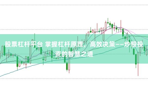 股票杠杆平台 掌握杠杆原理，高效决策——炒股投资的智慧之道