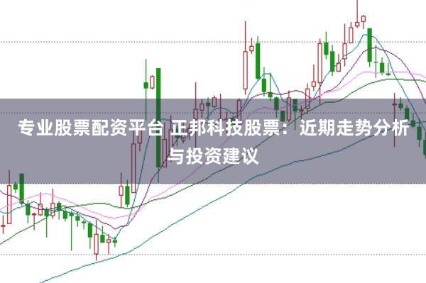 专业股票配资平台 正邦科技股票：近期走势分析与投资建议