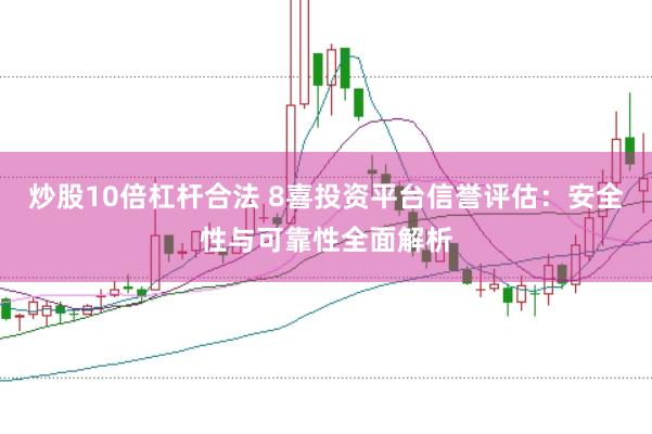 炒股10倍杠杆合法 8喜投资平台信誉评估：安全性与可靠性全面解析