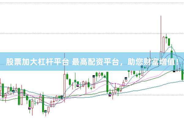 股票加大杠杆平台 最高配资平台，助您财富增值！