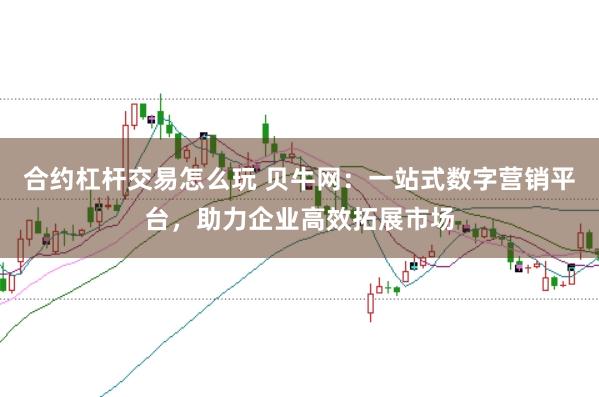 合约杠杆交易怎么玩 贝牛网：一站式数字营销平台，助力企业高效拓展市场