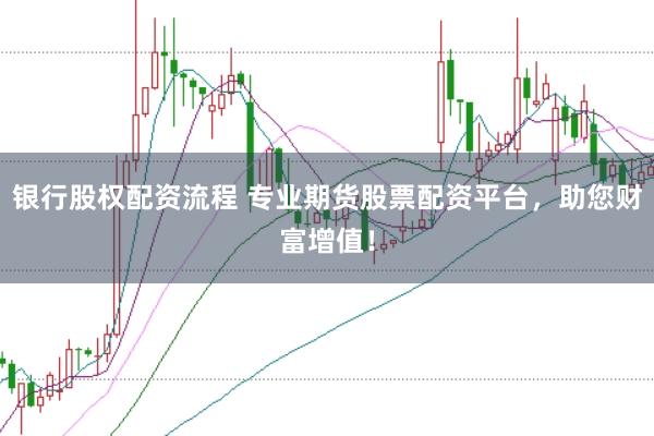 银行股权配资流程 专业期货股票配资平台，助您财富增值！