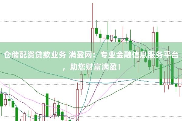 仓储配资贷款业务 满盈网：专业金融信息服务平台，助您财富满盈！