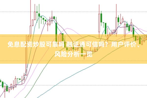 免息配资炒股可靠吗 融证通可信吗？用户评价、风险分析一览