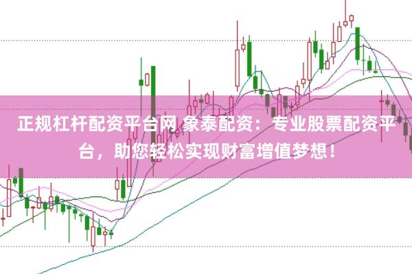正规杠杆配资平台网 象泰配资：专业股票配资平台，助您轻松实现财富增值梦想！