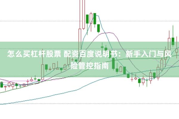 怎么买杠杆股票 配资百度说明书：新手入门与风险管控指南
