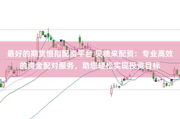 最好的期货恒指配资平台 贝德来配资：专业高效的资金配对服务，助您轻松实现投资目标