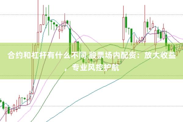 合约和杠杆有什么不同 股票场内配资：放大收益，专业风控护航