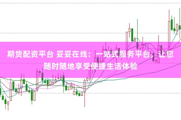 期货配资平台 妥妥在线：一站式服务平台，让您随时随地享受便捷生活体验