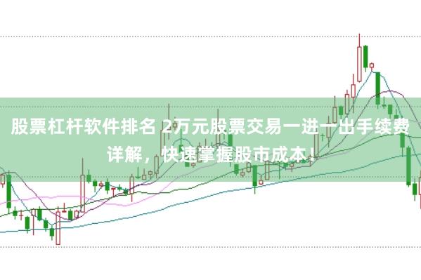 股票杠杆软件排名 2万元股票交易一进一出手续费详解，快速掌握股市成本！