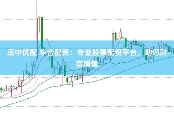正中优配 华合配资：专业股票配资平台，助您财富增值