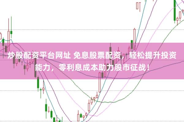 炒股配资平台网址 免息股票配资，轻松提升投资能力，零利息成本助力股市征战！
