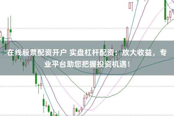 在线股票配资开户 实盘杠杆配资：放大收益，专业平台助您把握投资机遇！