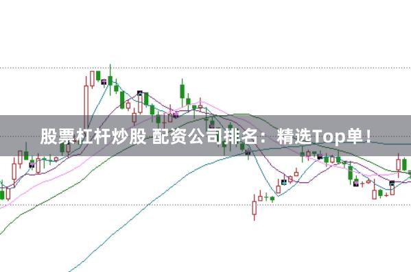 股票杠杆炒股 配资公司排名：精选Top单！
