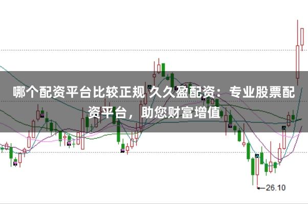 哪个配资平台比较正规 久久盈配资：专业股票配资平台，助您财富增值