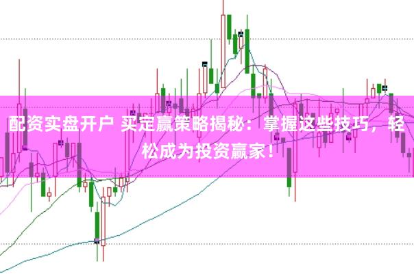 配资实盘开户 买定赢策略揭秘：掌握这些技巧，轻松成为投资赢家！