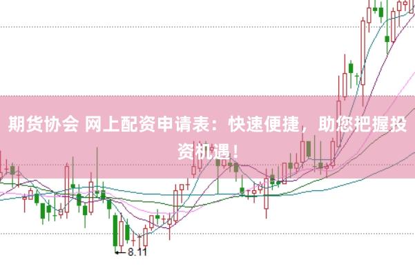 期货协会 网上配资申请表：快速便捷，助您把握投资机遇！