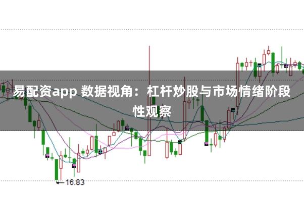 易配资app 数据视角：杠杆炒股与市场情绪阶段性观察