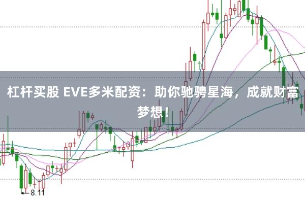 杠杆买股 EVE多米配资：助你驰骋星海，成就财富梦想！