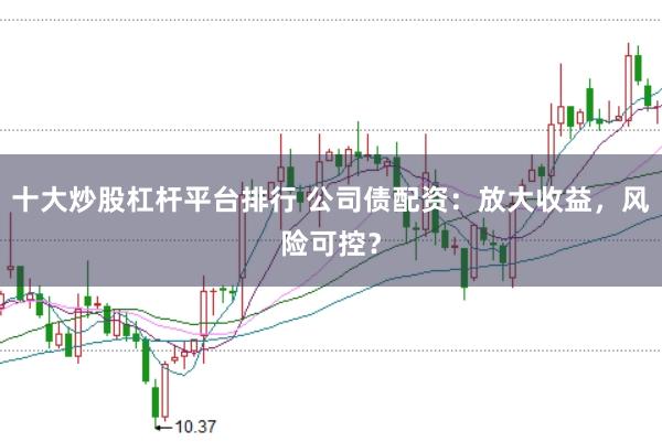 十大炒股杠杆平台排行 公司债配资：放大收益，风险可控？