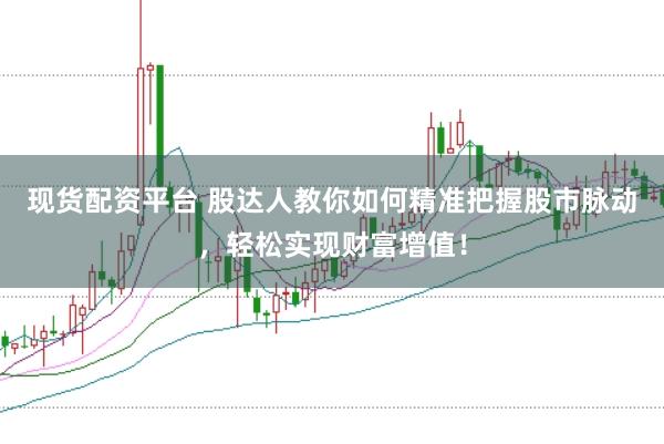 现货配资平台 股达人教你如何精准把握股市脉动，轻松实现财富增值！