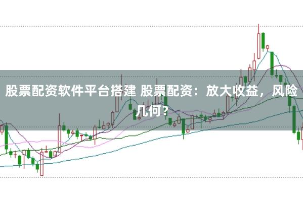 股票配资软件平台搭建 股票配资：放大收益，风险几何？