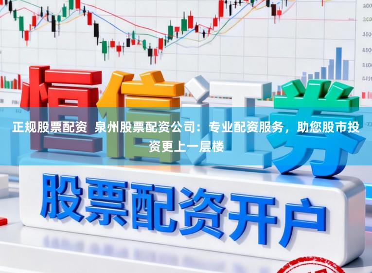 正规股票配资  泉州股票配资公司：专业配资服务，助您股市投资更上一层楼