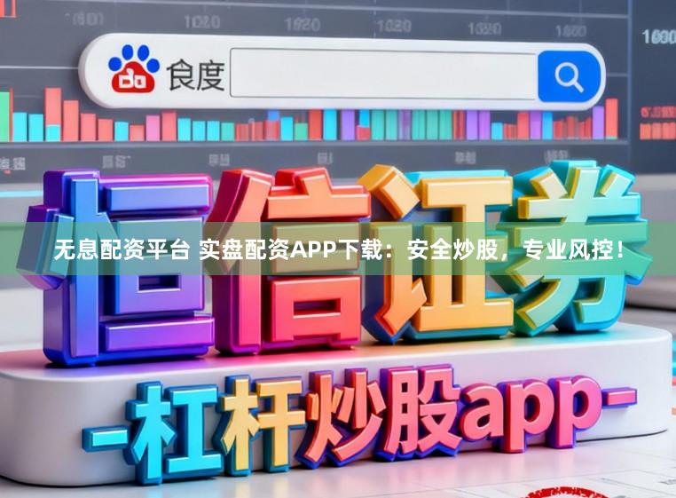 无息配资平台 实盘配资APP下载：安全炒股，专业风控！