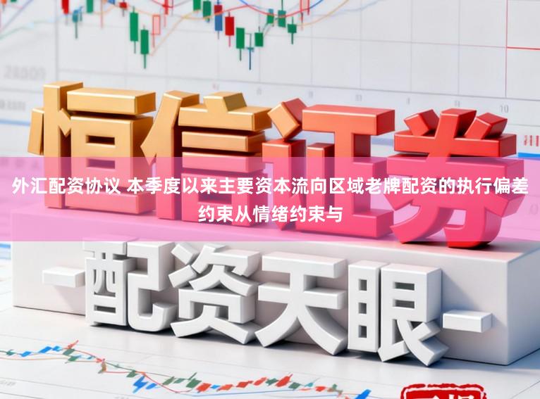 外汇配资协议 本季度以来主要资本流向区域老牌配资的执行偏差约束从情绪约束与