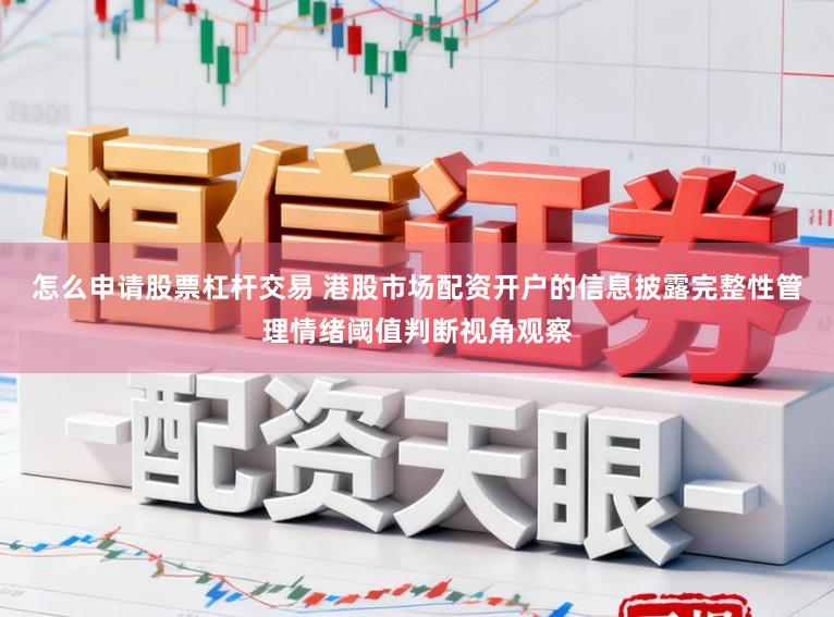 怎么申请股票杠杆交易 港股市场配资开户的信息披露完整性管理情绪阈值判断视角观察