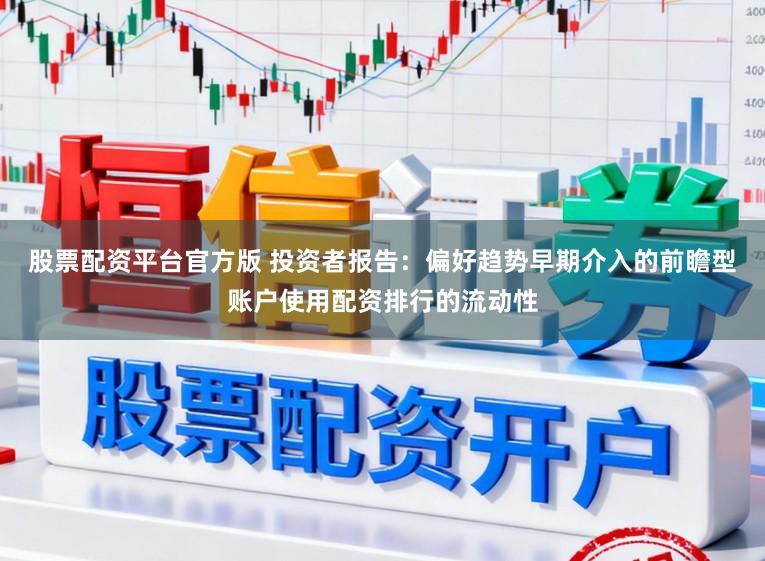 股票配资平台官方版 投资者报告:偏好趋势早期介入的前瞻型账户使用配资排行的流动性