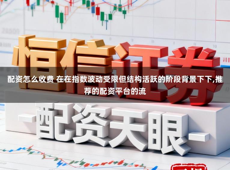 配资怎么收费 在在指数波动受限但结构活跃的阶段背景下下,推荐的配资平台的流