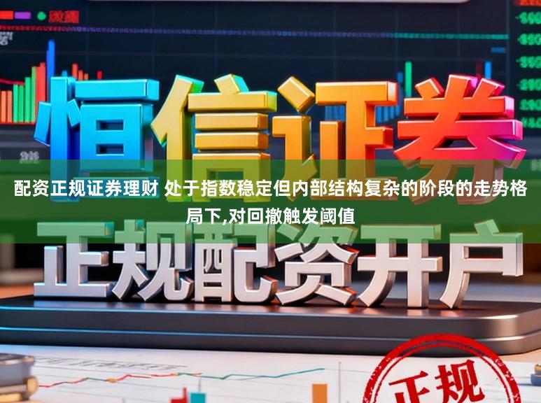 配资正规证券理财 处于指数稳定但内部结构复杂的阶段的走势格局下,对回撤触发阈值