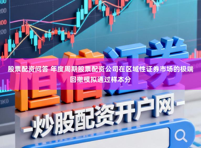 股票配资问答 年度周期股票配资公司在区域性证券市场的极端回撤模拟通过样本分