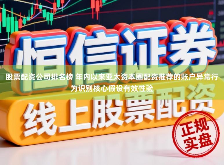 股票配资公司排名榜 年内以来亚太资本圈配资推荐的账户异常行为识别核心假设有效性验