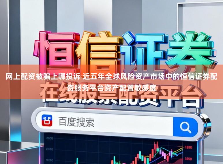 网上配资被骗上哪投诉 近五年全球风险资产市场中的恒信证券配资服务平台资产配置敏感度