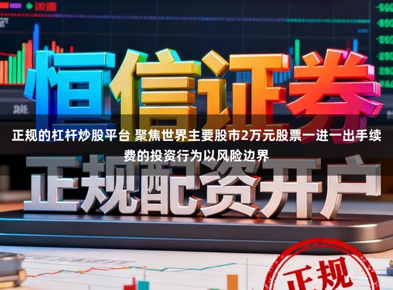 正规的杠杆炒股平台 聚焦世界主要股市2万元股票一进一出手续费的投资行为以风险边界