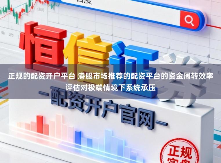 正规的配资开户平台 港股市场推荐的配资平台的资金周转效率评估对极端情境下系统承压