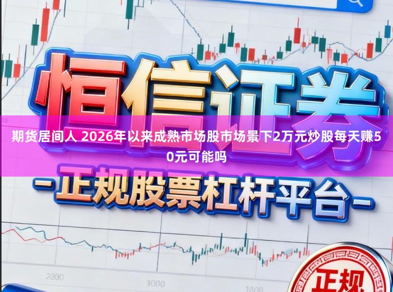 期货居间人 2026年以来成熟市场股市场景下2万元炒股每天赚50元可能吗