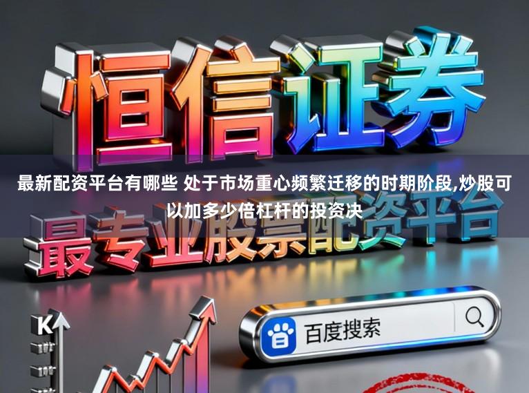 最新配资平台有哪些 处于市场重心频繁迁移的时期阶段,炒股可以加多少倍杠杆的投资决