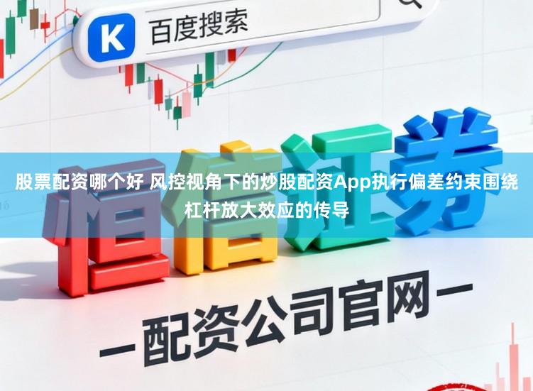 股票配资哪个好 风控视角下的炒股配资App执行偏差约束围绕杠杆放大效应的传导