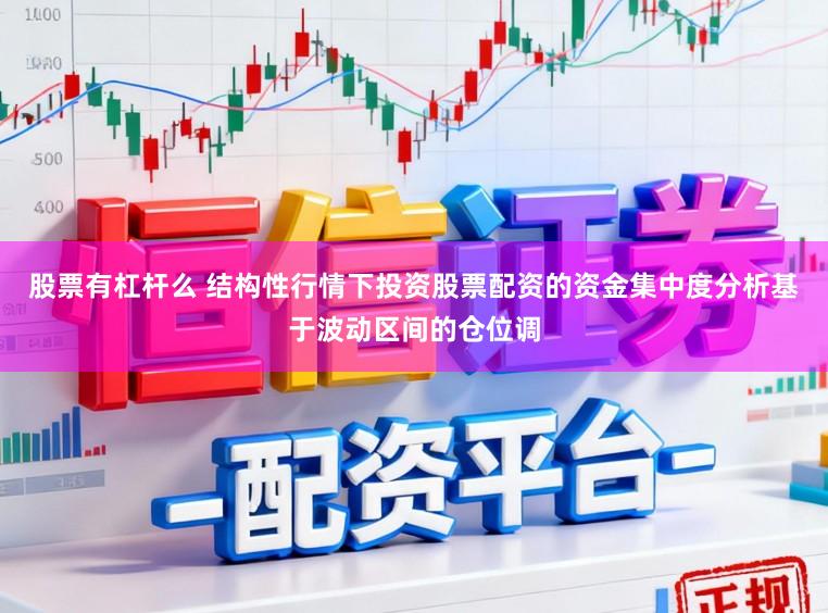 股票有杠杆么 结构性行情下投资股票配资的资金集中度分析基于波动区间的仓位调