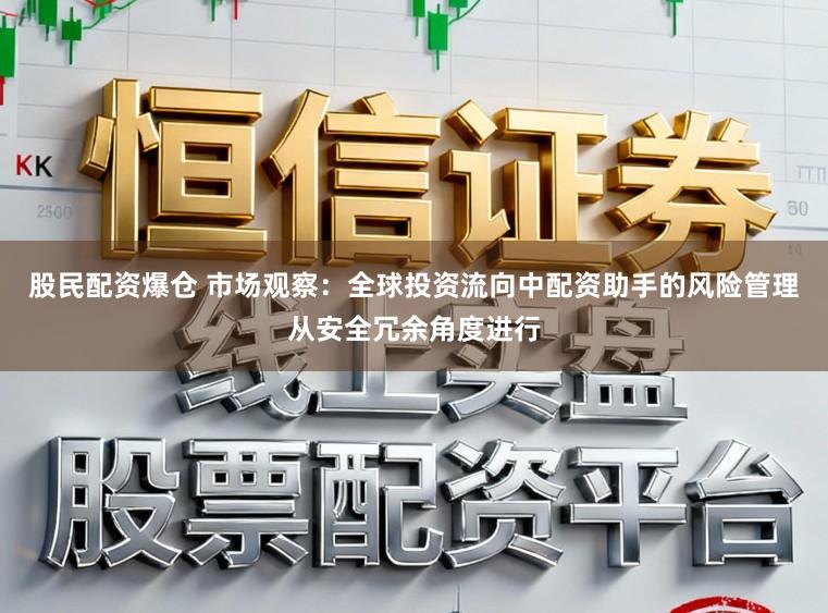 股民配资爆仓 市场观察：全球投资流向中配资助手的风险管理从安全冗余角度进行