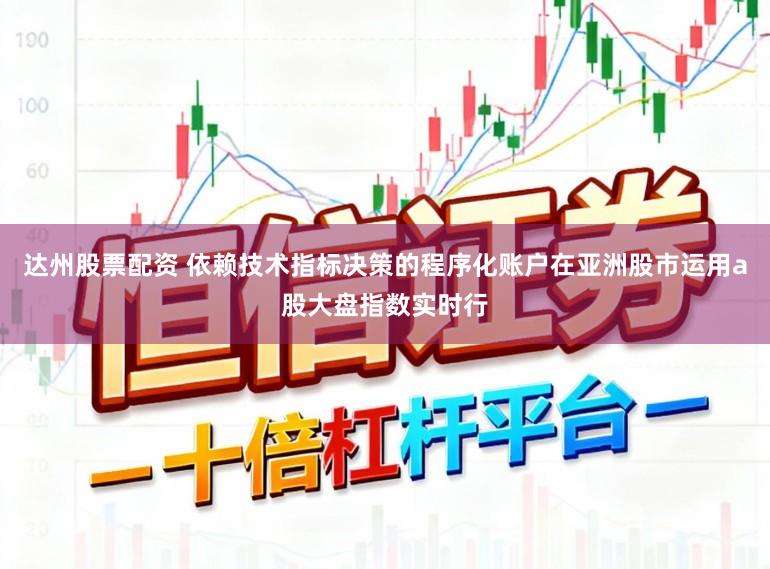 达州股票配资 依赖技术指标决策的程序化账户在亚洲股市运用a股大盘指数实时行