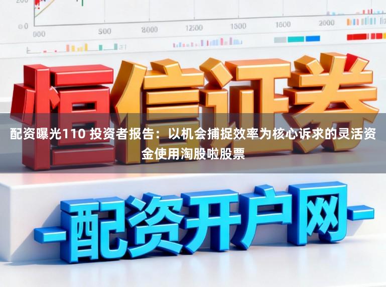配资曝光110 投资者报告：以机会捕捉效率为核心诉求的灵活资金使用淘股啦股票