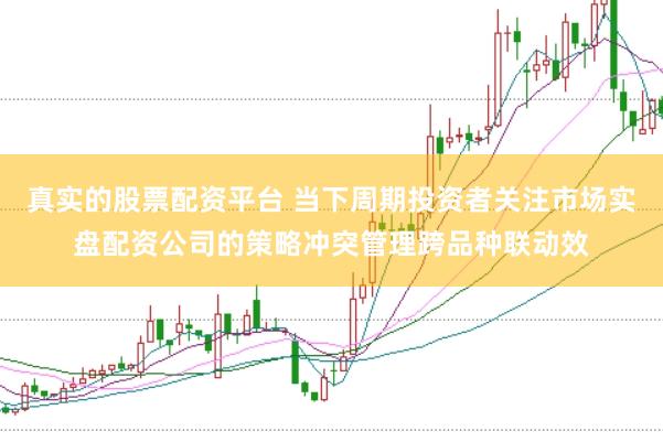 真实的股票配资平台 当下周期投资者关注市场实盘配资公司的策略冲突管理跨品种联动效