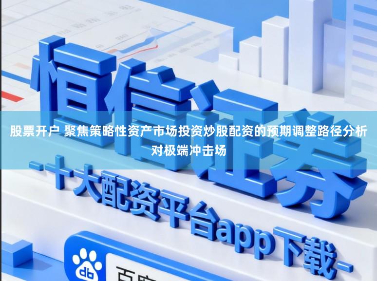 股票开户 聚焦策略性资产市场投资炒股配资的预期调整路径分析对极端冲击场